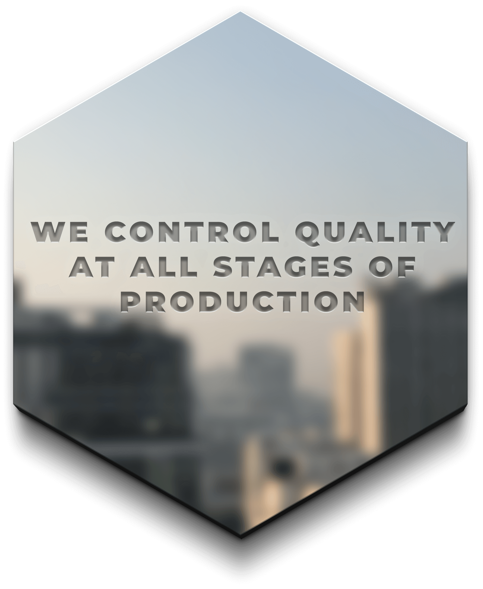 We controll quality at all stages of production